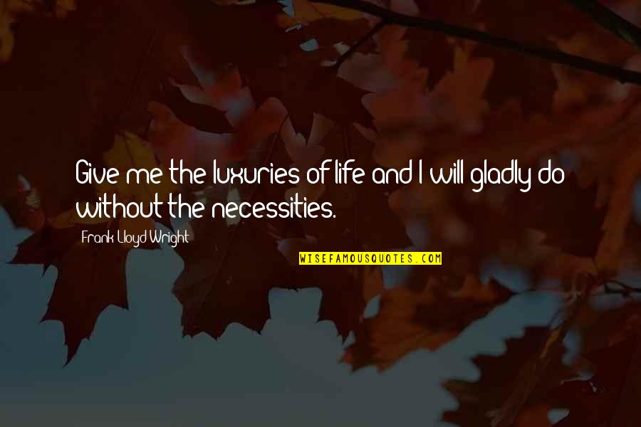Fromcorrespondencewdfw Quotes By Frank Lloyd Wright: Give me the luxuries of life and I Fromcorrespondencewdfw Quotes By Frank Lloyd Wright: Give me the luxuries of life and I