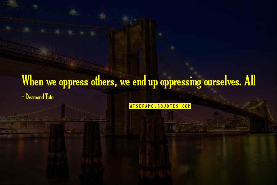 Fromelles Quotes By Desmond Tutu: When we oppress others, we end up oppressing Fromelles Quotes By Desmond Tutu: When we oppress others, we end up oppressing