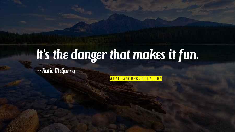 Fromental Halevy Quotes By Katie McGarry: It's the danger that makes it fun. Fromental Halevy Quotes By Katie McGarry: It's the danger that makes it fun.