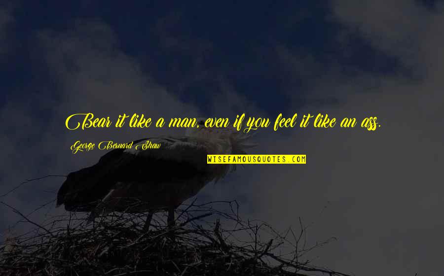 Fromlong Quotes By George Bernard Shaw: Bear it like a man, even if you