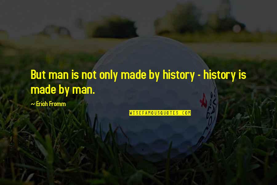 Fromm Quotes By Erich Fromm: But man is not only made by history