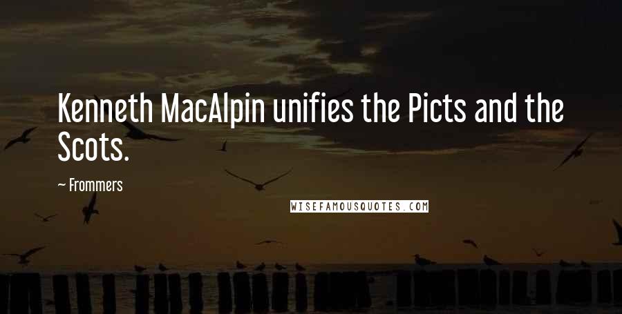 Frommers quotes: Kenneth MacAlpin unifies the Picts and the Scots.