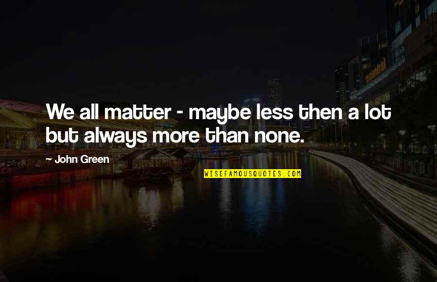 Frommers Travel Quotes By John Green: We all matter - maybe less then a