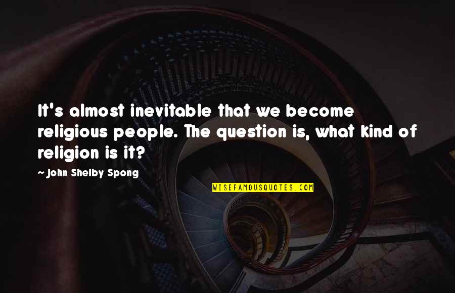 Fromnow Quotes By John Shelby Spong: It's almost inevitable that we become religious people.