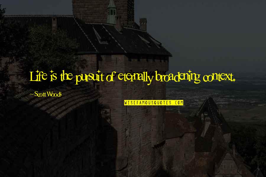 Fromont Care Quotes By Scott Woods: Life is the pursuit of eternally broadening context. Fromont Care Quotes By Scott Woods: Life is the pursuit of eternally broadening context.