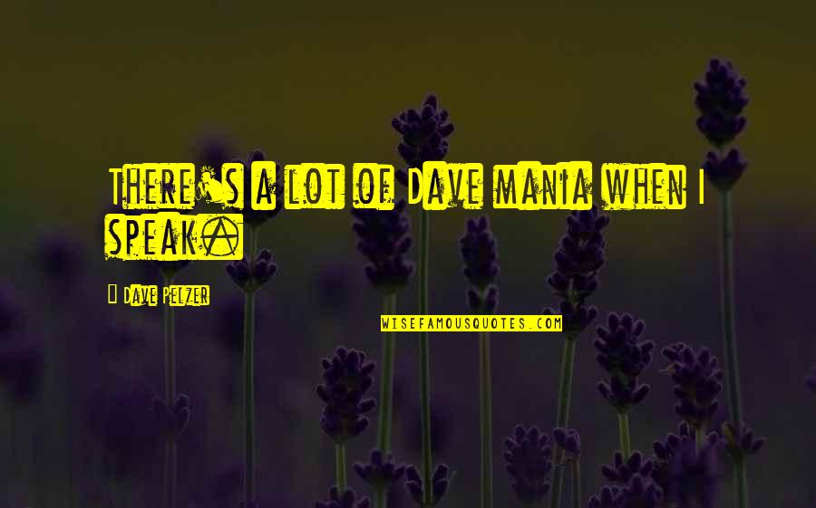 Fromthehighlyorganized Quotes By Dave Pelzer: There's a lot of Dave mania when I Fromthehighlyorganized Quotes By Dave Pelzer: There's a lot of Dave mania when I
