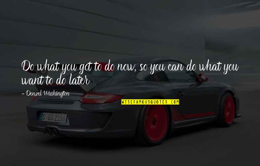 Fromthehighlyorganized Quotes By Denzel Washington: Do what you got to do now, so Fromthehighlyorganized Quotes By Denzel Washington: Do what you got to do now, so