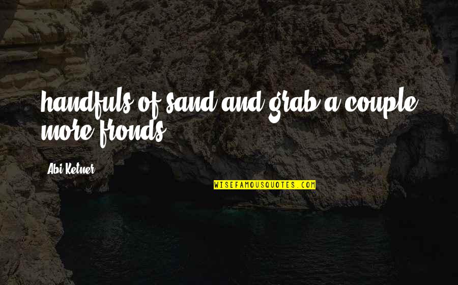 Fronds Quotes By Abi Ketner: handfuls of sand and grab a couple more