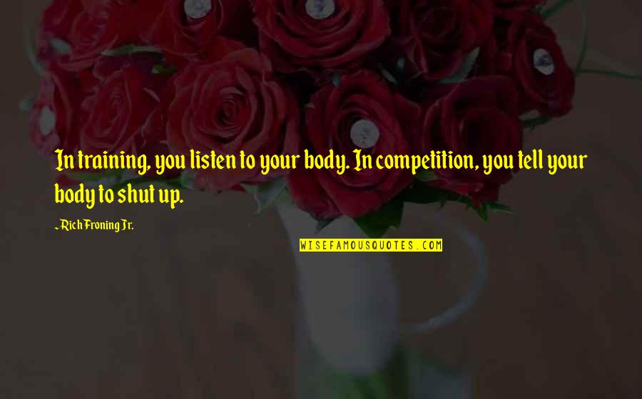 Froning Quotes By Rich Froning Jr.: In training, you listen to your body. In