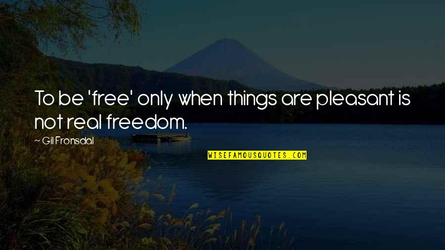 Fronsdal Quotes By Gil Fronsdal: To be 'free' only when things are pleasant