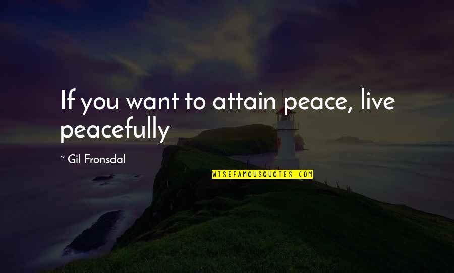 Fronsdal Quotes By Gil Fronsdal: If you want to attain peace, live peacefully