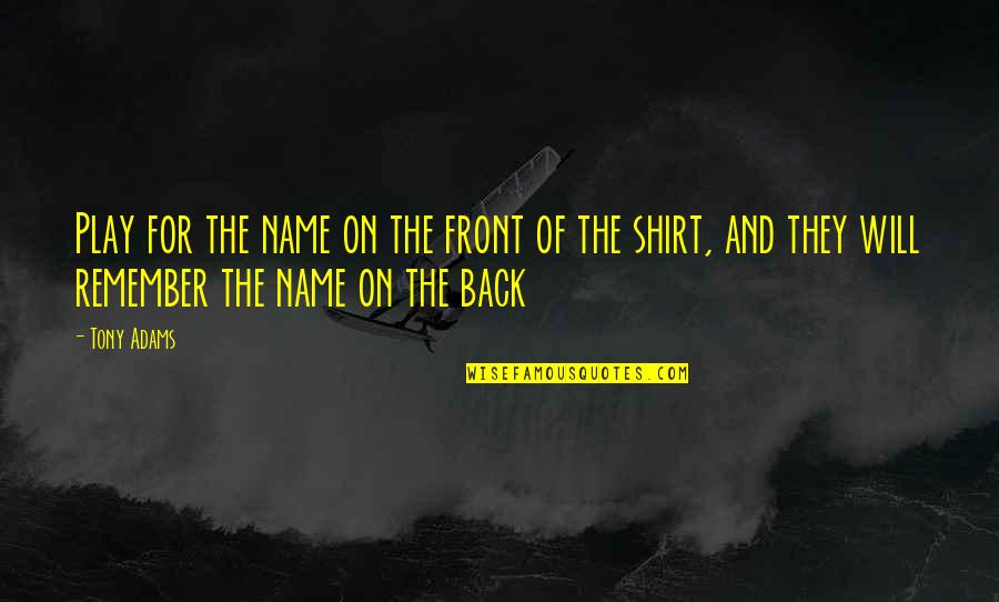 Front And Back Quotes By Tony Adams: Play for the name on the front of