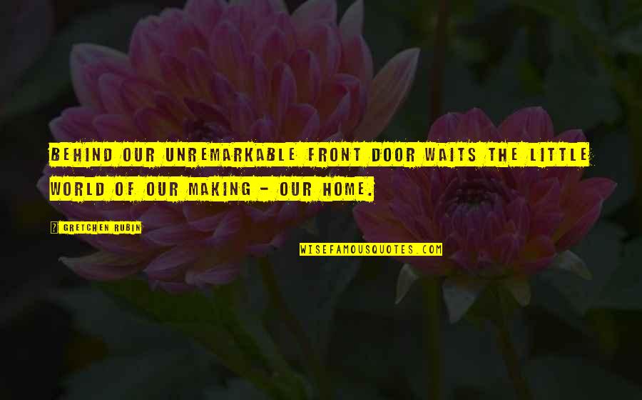 Front Door Quotes By Gretchen Rubin: Behind our unremarkable front door waits the little