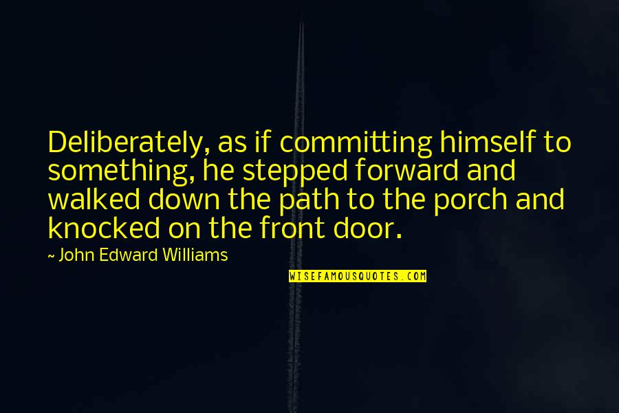 Front Door Quotes By John Edward Williams: Deliberately, as if committing himself to something, he