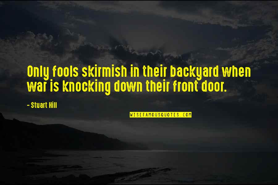 Front Door Quotes By Stuart Hill: Only fools skirmish in their backyard when war