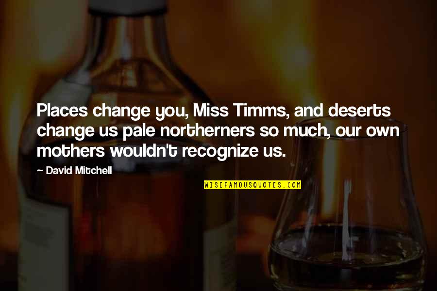 Front End Alignment Quotes By David Mitchell: Places change you, Miss Timms, and deserts change