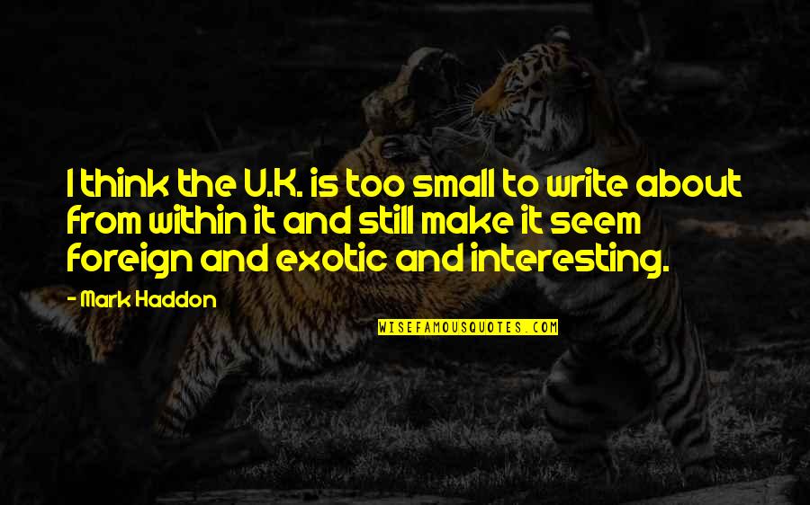 Front Entry Quotes By Mark Haddon: I think the U.K. is too small to