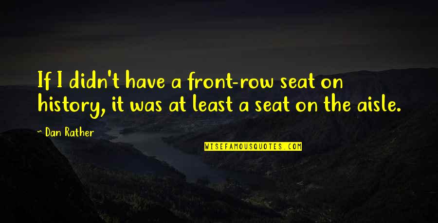 Front Row Seat Quotes By Dan Rather: If I didn't have a front-row seat on