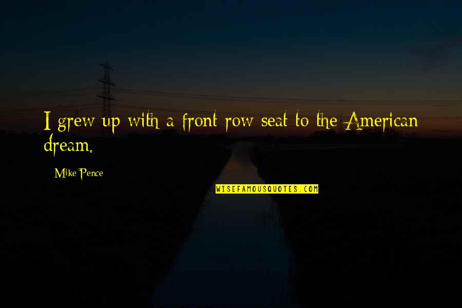 Front Seat Quotes By Mike Pence: I grew up with a front row seat