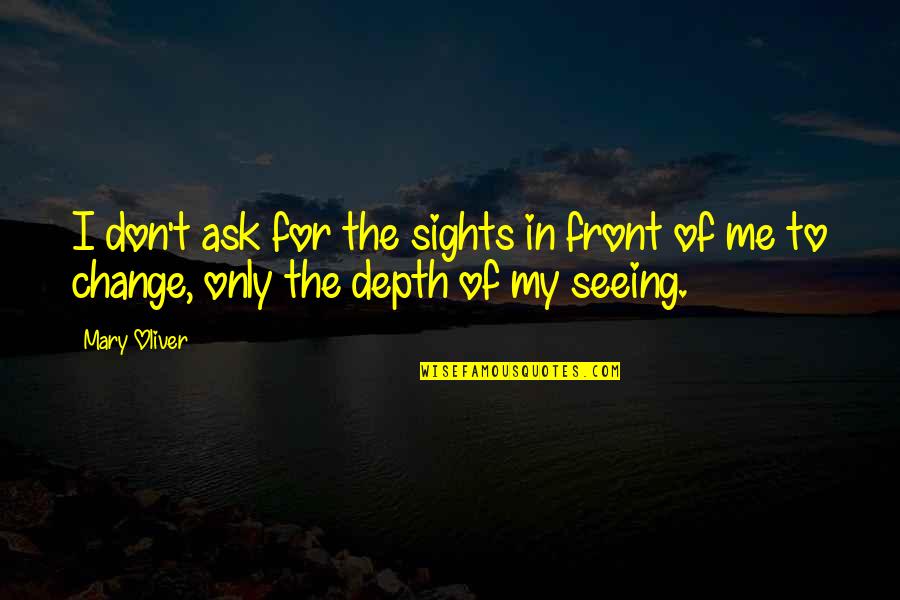 Front Sight Quotes By Mary Oliver: I don't ask for the sights in front