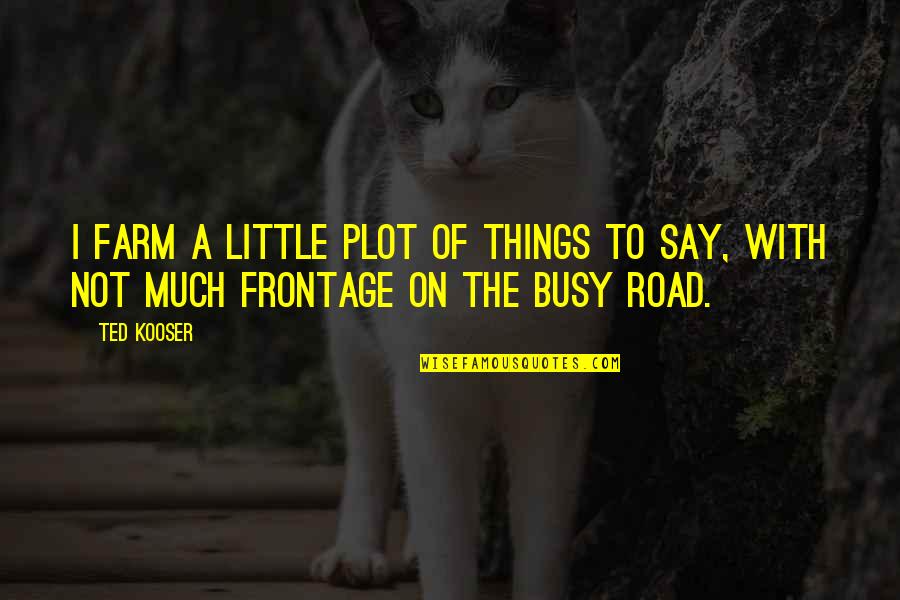 Frontage Road Quotes By Ted Kooser: I farm a little plot of things to