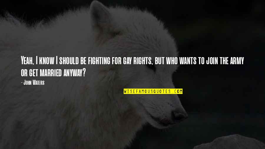 Fronteggiare Quotes By John Waters: Yeah, I know I should be fighting for Fronteggiare Quotes By John Waters: Yeah, I know I should be fighting for