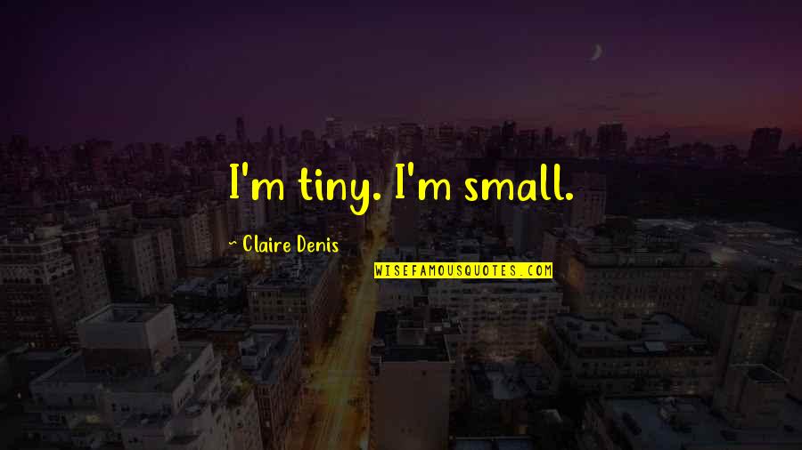 Fronteira Quotes By Claire Denis: I'm tiny. I'm small. Fronteira Quotes By Claire Denis: I'm tiny. I'm small.