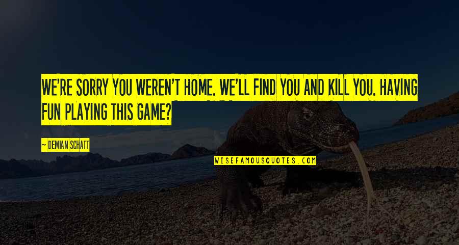 Fronteras Gardner Quotes By Demian Schatt: WE'RE SORRY YOU WEREN'T HOME. WE'LL FIND YOU Fronteras Gardner Quotes By Demian Schatt: WE'RE SORRY YOU WEREN'T HOME. WE'LL FIND YOU