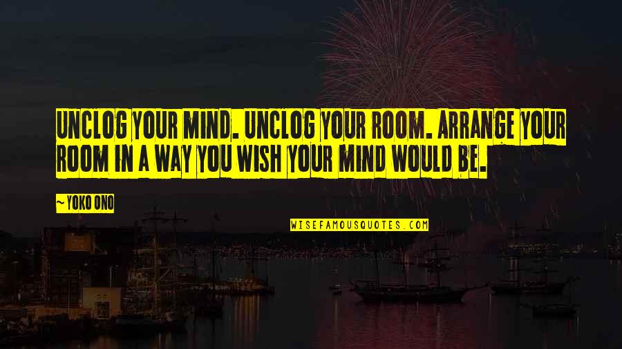 Fronteras Gardner Quotes By Yoko Ono: Unclog your mind. Unclog your room. Arrange your Fronteras Gardner Quotes By Yoko Ono: Unclog your mind. Unclog your room. Arrange your