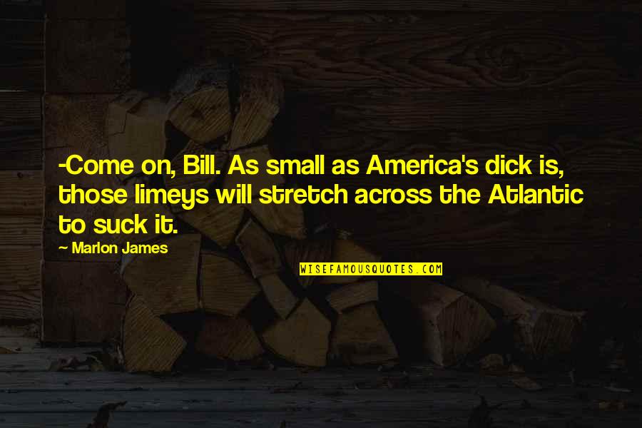 Frontiere Meats Quotes By Marlon James: -Come on, Bill. As small as America's dick Frontiere Meats Quotes By Marlon James: -Come on, Bill. As small as America's dick