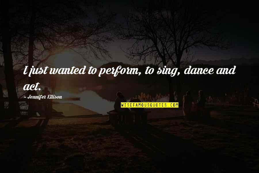 Frontiered Quotes By Jennifer Ellison: I just wanted to perform, to sing, dance Frontiered Quotes By Jennifer Ellison: I just wanted to perform, to sing, dance