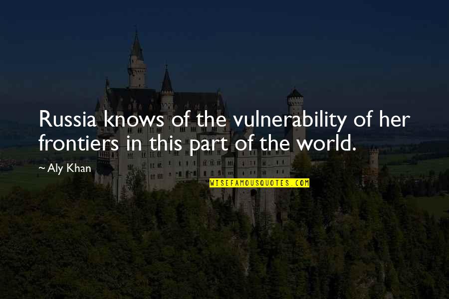 Frontiers Quotes By Aly Khan: Russia knows of the vulnerability of her frontiers