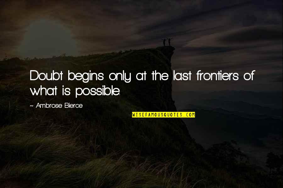 Frontiers Quotes By Ambrose Bierce: Doubt begins only at the last frontiers of