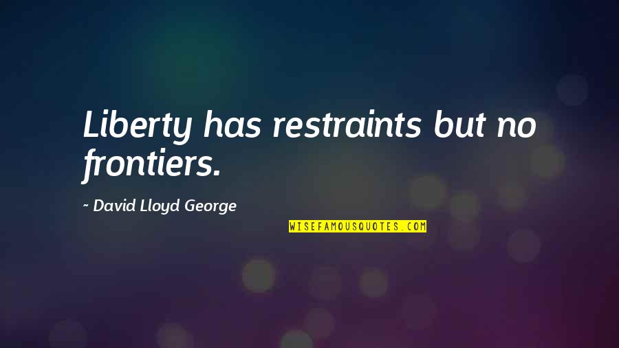 Frontiers Quotes By David Lloyd George: Liberty has restraints but no frontiers.