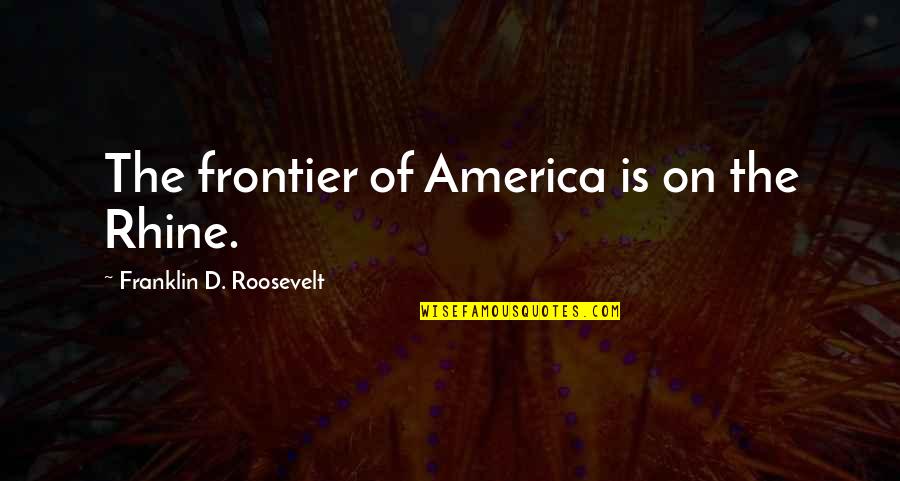 Frontiers Quotes By Franklin D. Roosevelt: The frontier of America is on the Rhine. Frontiers Quotes By Franklin D. Roosevelt: The frontier of America is on the Rhine.