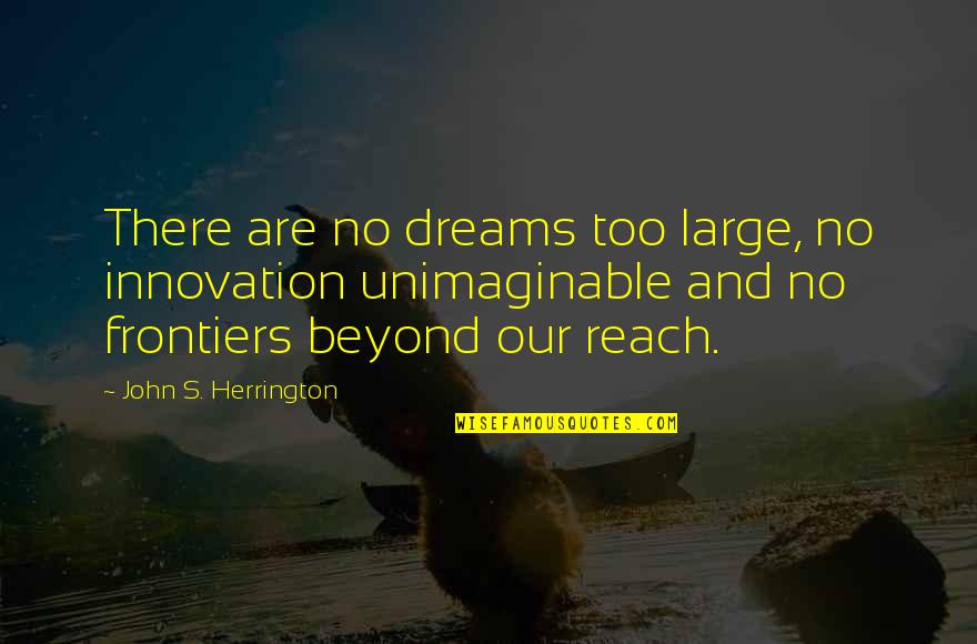 Frontiers Quotes By John S. Herrington: There are no dreams too large, no innovation Frontiers Quotes By John S. Herrington: There are no dreams too large, no innovation