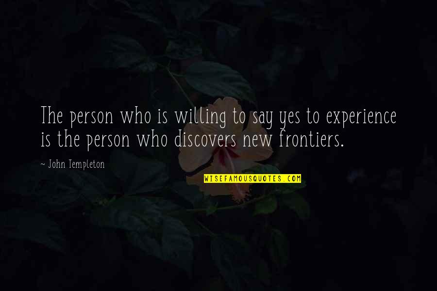 Frontiers Quotes By John Templeton: The person who is willing to say yes