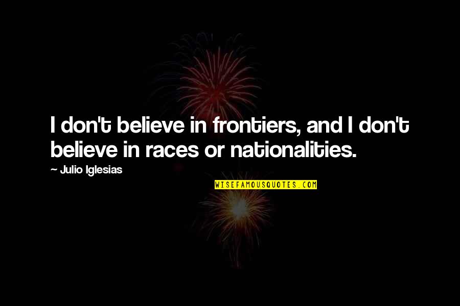 Frontiers Quotes By Julio Iglesias: I don't believe in frontiers, and I don't