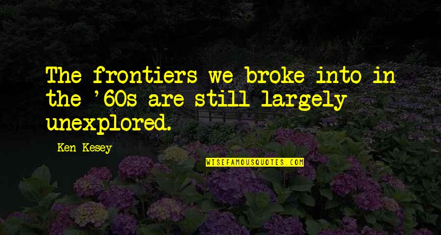 Frontiers Quotes By Ken Kesey: The frontiers we broke into in the '60s