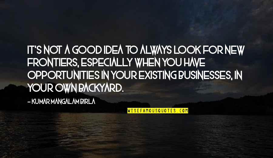 Frontiers Quotes By Kumar Mangalam Birla: It's not a good idea to always look