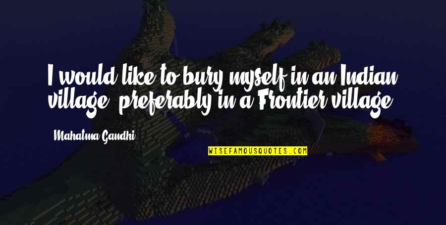 Frontiers Quotes By Mahatma Gandhi: I would like to bury myself in an