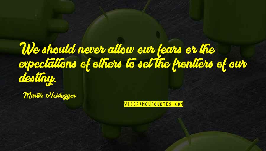 Frontiers Quotes By Martin Heidegger: We should never allow our fears or the Frontiers Quotes By Martin Heidegger: We should never allow our fears or the