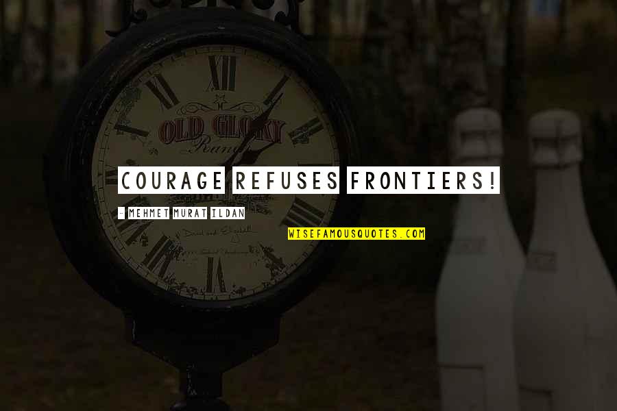 Frontiers Quotes By Mehmet Murat Ildan: Courage refuses frontiers!