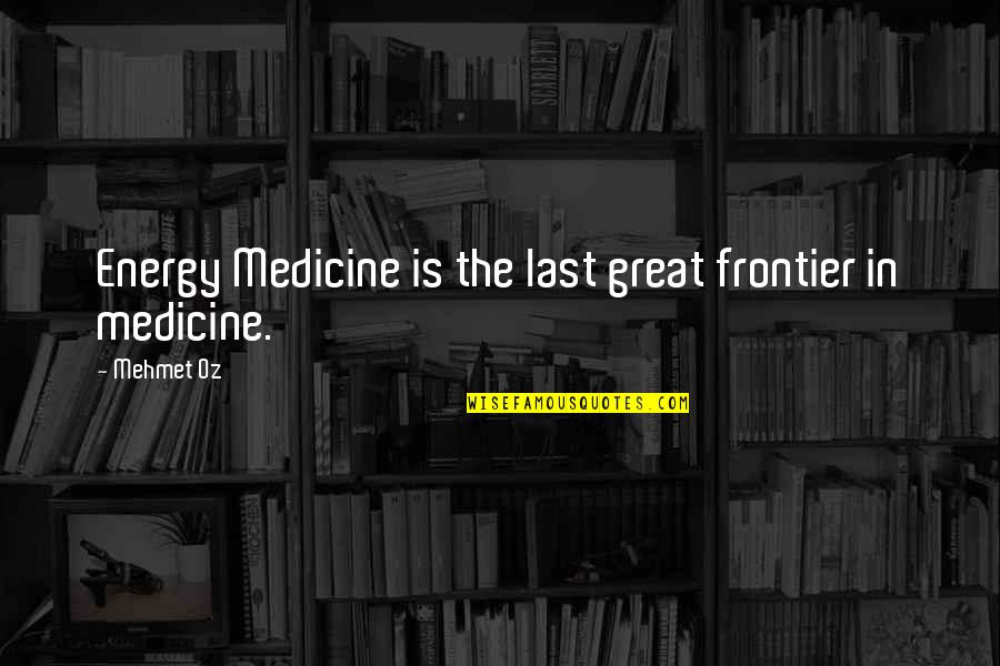 Frontiers Quotes By Mehmet Oz: Energy Medicine is the last great frontier in