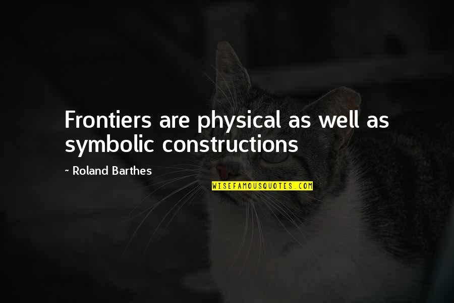 Frontiers Quotes By Roland Barthes: Frontiers are physical as well as symbolic constructions Frontiers Quotes By Roland Barthes: Frontiers are physical as well as symbolic constructions