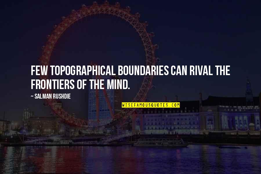 Frontiers Quotes By Salman Rushdie: Few topographical boundaries can rival the frontiers of