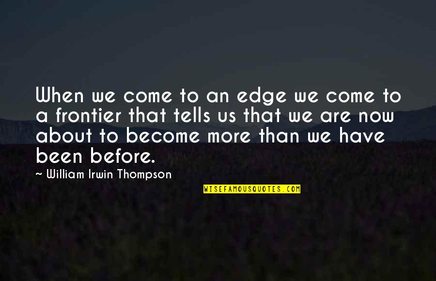 Frontiers Quotes By William Irwin Thompson: When we come to an edge we come Frontiers Quotes By William Irwin Thompson: When we come to an edge we come