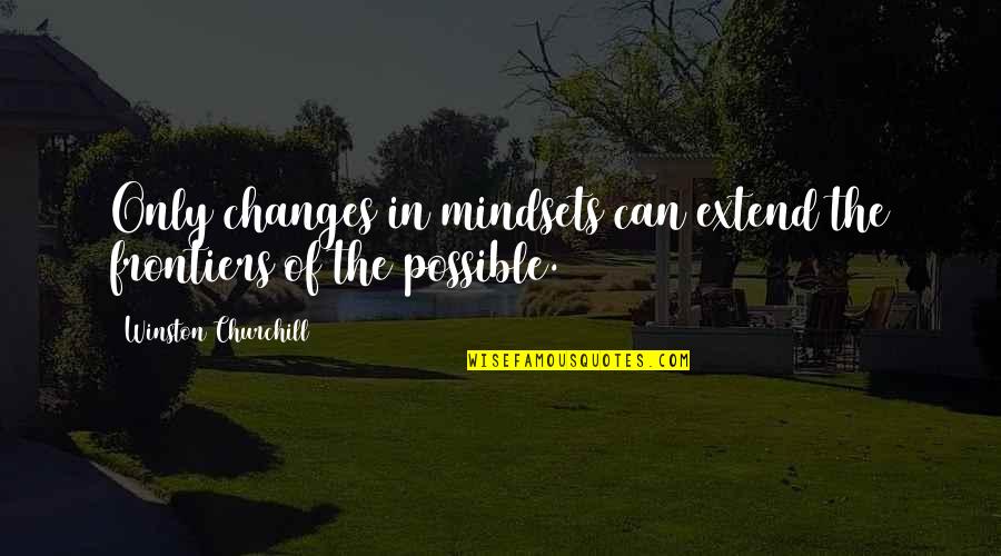 Frontiers Quotes By Winston Churchill: Only changes in mindsets can extend the frontiers Frontiers Quotes By Winston Churchill: Only changes in mindsets can extend the frontiers
