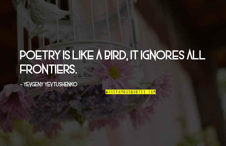 Frontiers Quotes By Yevgeny Yevtushenko: Poetry is like a bird, it ignores all Frontiers Quotes By Yevgeny Yevtushenko: Poetry is like a bird, it ignores all
