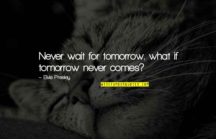 Frontiersman Book Quotes By Elvis Presley: Never wait for tomorrow, what if tomorrow never